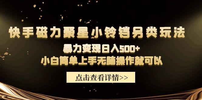 (9689期)快手磁力聚星小铃铛另类玩法，暴力变现日入500+小白简单上手无脑操作就可以-情久项目网