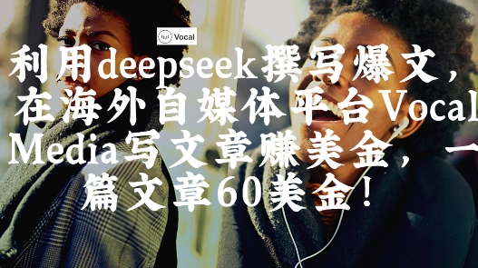 出海搞钱！利用deepseek撰写爆文，在海外自媒体平台Vocal Media写文章挣美金，一篇文章60刀-情久项目网