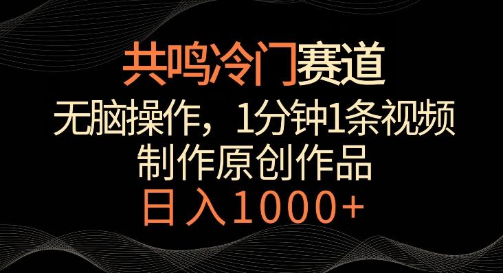 共鸣冷门赛道，无脑操作，一分钟一条视频，日入1000+【揭秘】-情久项目网