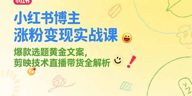 小红书博主涨粉变现实战课，爆款选题黄金文案，剪映技术直播带货全解析-情久项目网