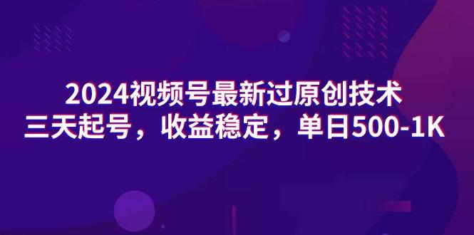 (9505期)2024视频号最新过原创技术，三天起号，收益稳定，单日500-1K-情久项目网