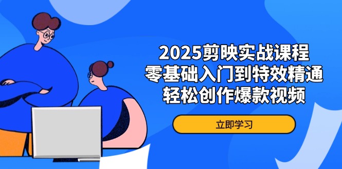 2025剪映实战课程，零基础入门到特效精通，轻松创作爆款视频-情久项目网