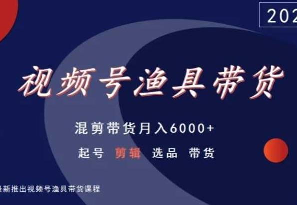 视频号渔具带货，混剪带货月入6000+，起号剪辑选品带货-情久项目网