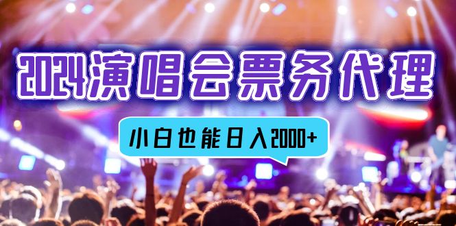 2024演唱会票务代理，全网最低价票务渠道，小白也能轻松日入2000+-情久项目网