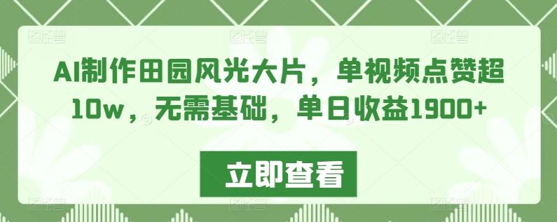 AI制作田园风光大片，单视频点赞超10w，无需基础，单日收益1900+【揭秘】-情久项目网