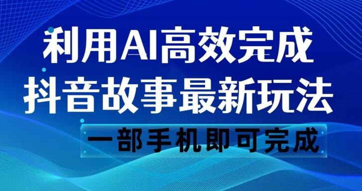 抖音故事最新玩法，通过AI一键生成文案和视频，日收入500一部手机即可完成【揭秘】-情久项目网
