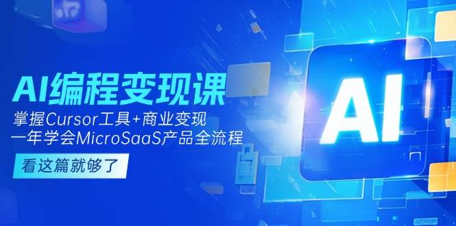 AI编程变现课：掌握Cursor工具+商业变现，一年学会MicroSaaS产品全流程-情久项目网