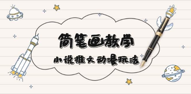 简笔画教学，小说推文动漫玩法，提供多种爆点文案写法，引爆社交媒-情久项目网