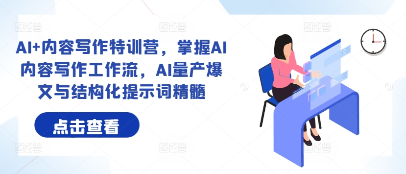 AI+内容写作特训营，掌握AI内容写作工作流，AI量产爆文与结构化提示词精髓-情久项目网