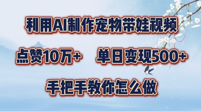 利用AI制作宠物带娃视频，轻松涨粉，点赞10万+，单日变现三位数，手把手教你怎么做【揭秘】-情久项目网