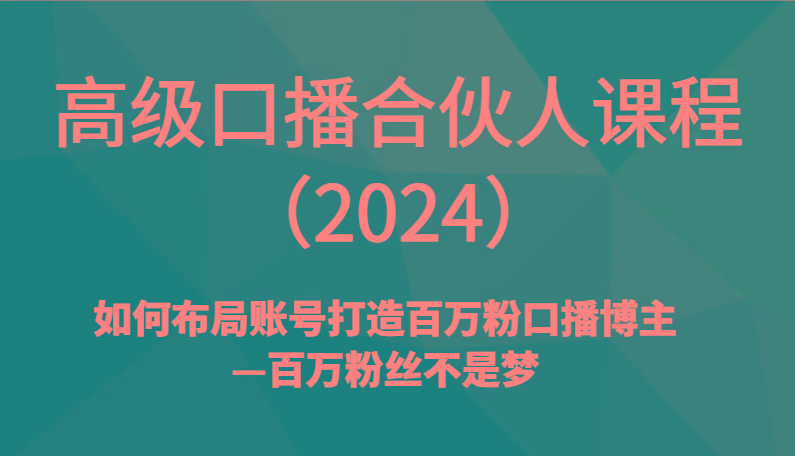 高级口播合伙人课程(2024)如何布局账号打造百万粉口播博主—百万粉丝不是梦-情久项目网