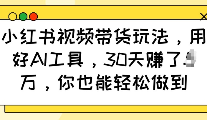 小红书视频带货玩法，用好AI工具，30天收益过W，你也能轻松做到-情久项目网