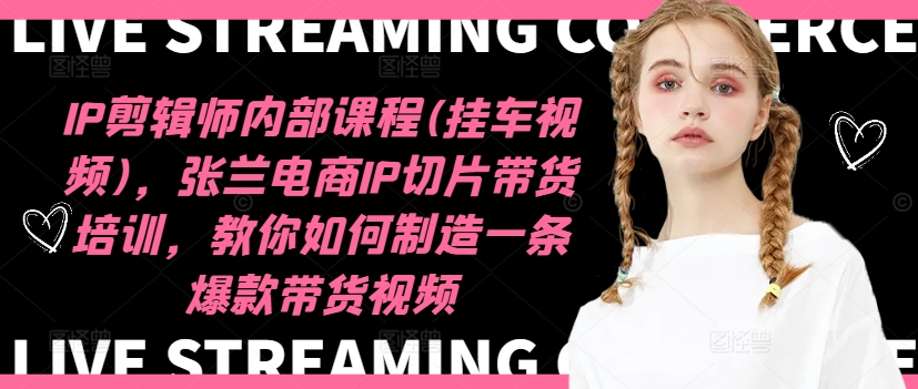 IP剪辑师内部课程(挂车视频)(更新11月)，张兰电商IP切片带货培训，教你如何制造一条爆款带货视频-情久项目网