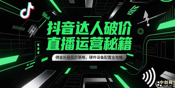 抖音达人破价直播运营秘籍，佣金补贴低价策略，硬件设备配置全攻略-情久项目网
