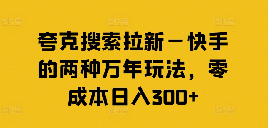 夸克搜索拉新—快手的两种万年玩法，零成本日入300+-情久项目网