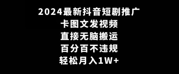 2024最新抖音短剧推广，卡图文发视频，直接无脑搬，百分百不违规，轻松月入1W+【揭秘】-情久项目网