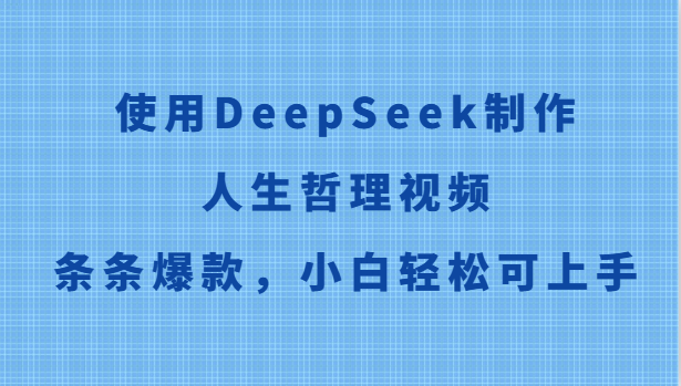 使用DeepSeek制作人生哲理视频，条条爆款，小白轻松可上手-情久项目网