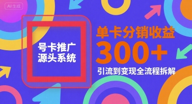 号卡推广源头系统，单卡分销收益3张+，引流到变现全流程拆解【揭秘】-情久项目网