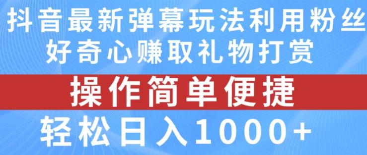 抖音弹幕最新玩法，利用粉丝好奇心赚取礼物打赏，轻松日入1000+-情久项目网