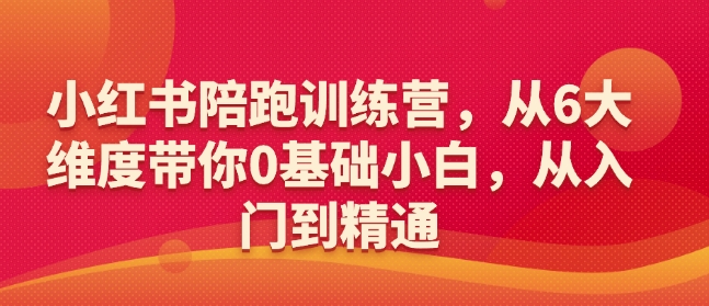 小红书陪跑训练营，从6大维度带你0基础小白，从入门到精通-情久项目网