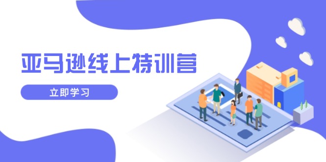 亚马逊线上特训营，新品成长与库存规划，提升品牌推广能力，实现业务增长-情久项目网