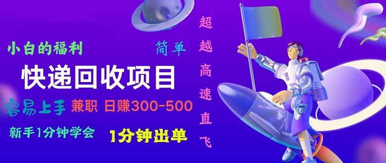 快递 回收项目，容易上手，小白一分钟学会，一分钟出单，日赚300~800-情久项目网