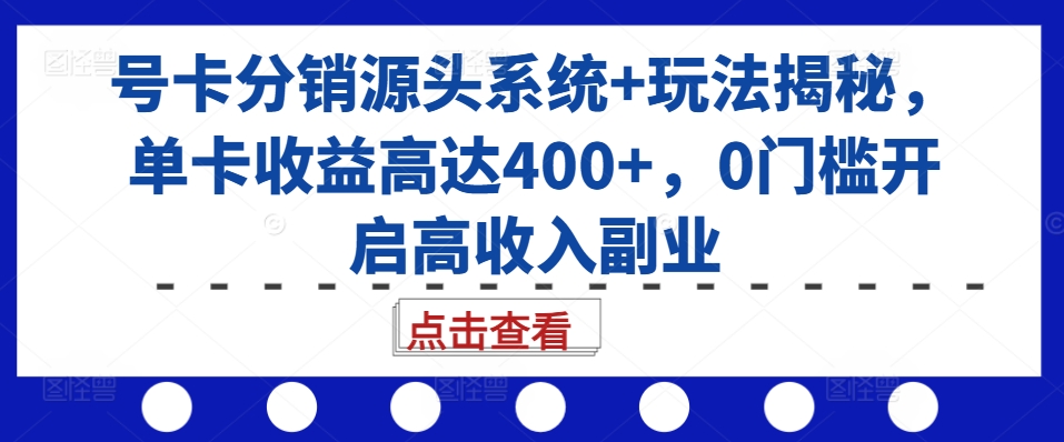 号卡分销源头系统+玩法揭秘，单卡收益高达400+，0门槛开启高收入副业-情久项目网