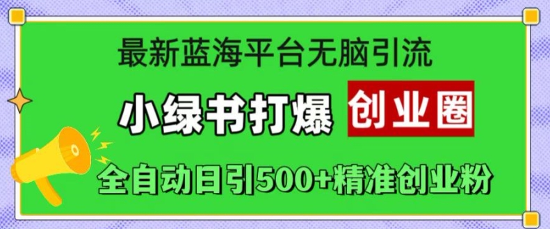 最新蓝海平台无脑引流，小绿书打爆创业圈，全自动日引500+精准创业粉-情久项目网