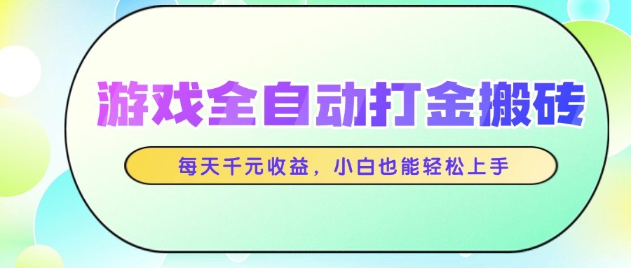 游戏全自动打金搬砖，每天千元收益，小白也能轻松上手-情久项目网