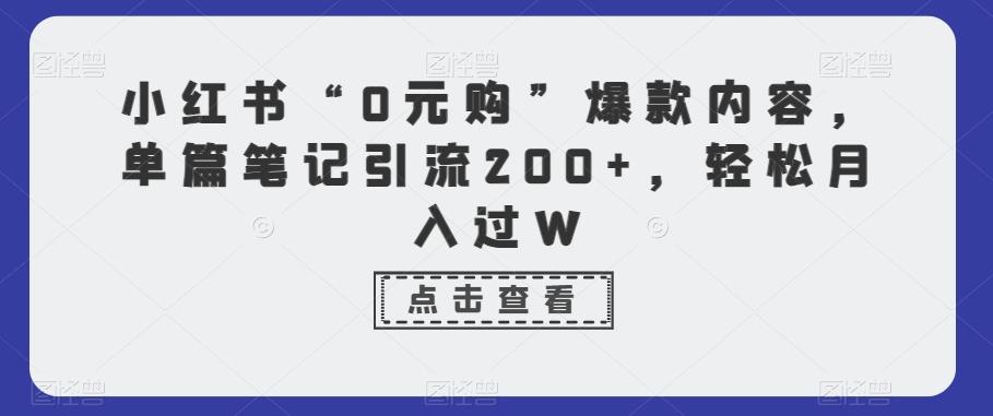 小红书“0元购”爆款内容，单篇笔记引流200+，轻松月入过W-情久项目网