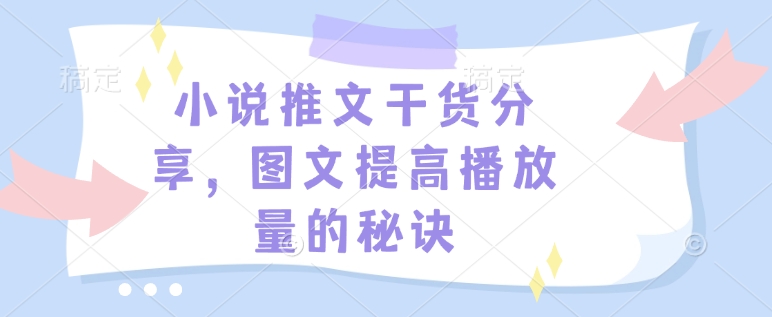 小说推文干货分享，图文提高播放量的秘诀-情久项目网