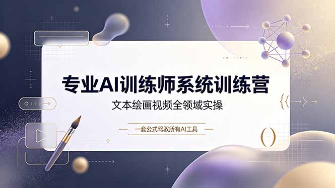 专业AI训练师系统训练营，文本绘画视频全领域实操，一套公式驾驭所有AI工具-情久项目网