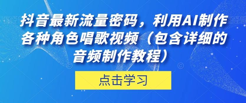 抖音最新流量密码，利用AI制作各种角色唱歌视频（包含详细的音频制作教程）【揭秘】-情久项目网