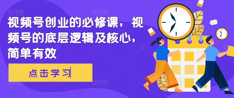 视频号创业的必修课，视频号的底层逻辑及核心，简单有效-情久项目网