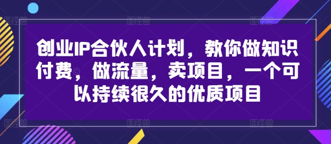 创业IP合伙人计划，教你做知识付费，做流量，卖项目，一个可以持续很久的优质项目-情久项目网