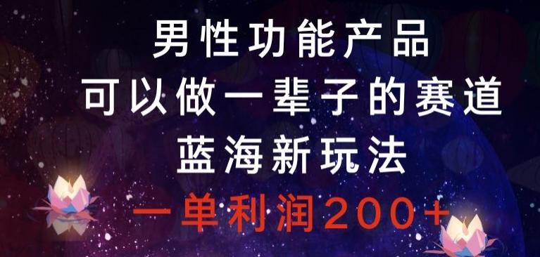 男性功能产品，可以做一辈子的赛道，蓝海新玩法，一单利润200+-情久项目网