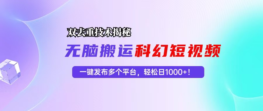 科幻短视频双重去重技术揭秘，一键发布多个平台，轻松日入1000+！-情久项目网