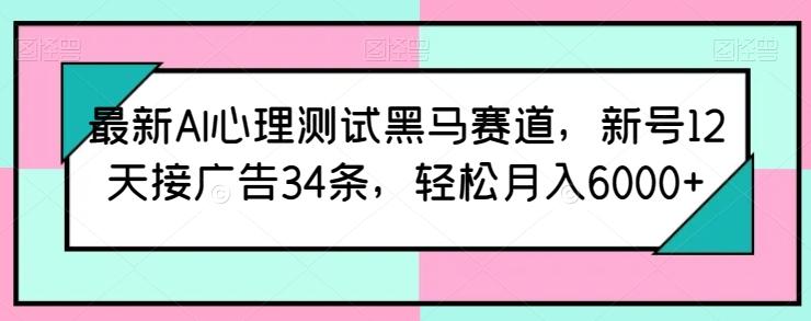 最新AI心理测试黑马赛道，新号12天接广告34条，轻松月入6000+【揭秘】-情久项目网