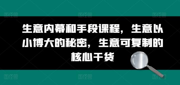 生意内幕和手段课程，生意以小博大的秘密，生意可复制的核心干货-情久项目网