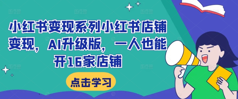 小红书变现系列小红书店铺变现，AI升级版，一人也能开16家店铺-情久项目网