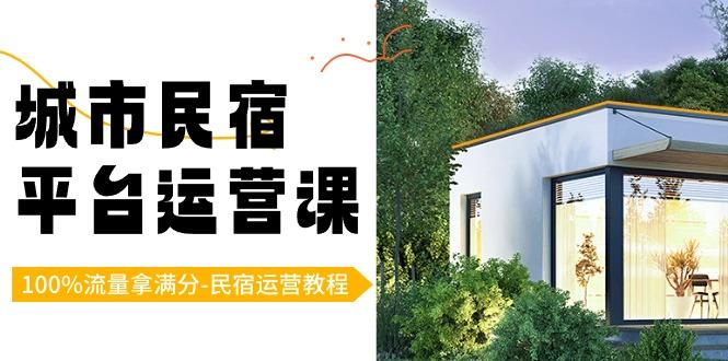 城市民宿平台运营课，100%流量拿满分-民宿运营教程-情久项目网