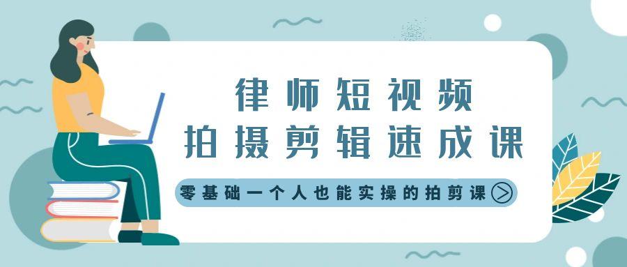 律师短视频拍摄剪辑速成课，零基础一个人也能实操的拍剪课-无水印-情久项目网
