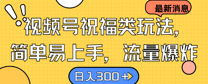 视频号祝福类玩法， 简单易上手，流量爆炸, 日入300+【揭秘】-情久项目网