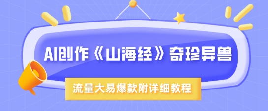 AI创作《山海经》奇珍异兽，超现实画风，流量大易爆款，附详细教程-情久项目网