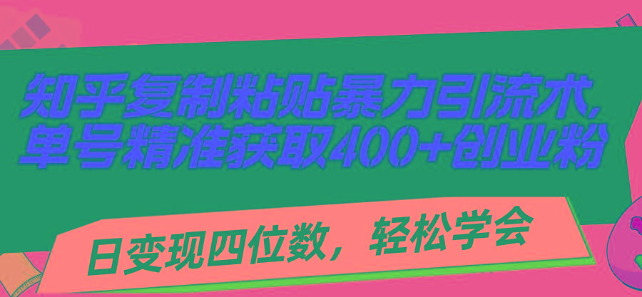 知乎复制粘贴暴力引流术，单号精准获取400+创业粉，日变现四位数，轻松…-情久项目网