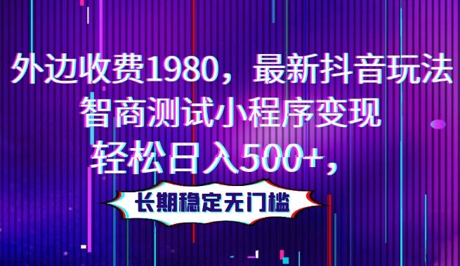 外边收费1980，最新抖音玩法，智商测试小程序变现，轻松日入500+，长期稳定无门槛-情久项目网