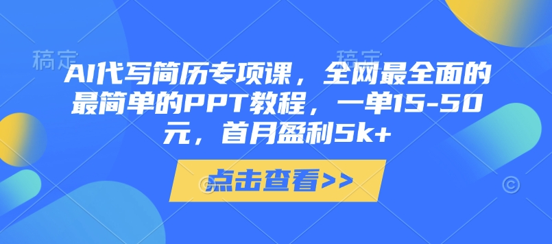 AI代写简历专项课，全网最全面的最简单的PPT教程，一单15-50元，首月盈利5k+-情久项目网