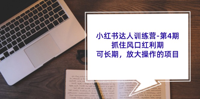 小红书达人训练营第4期：抓住风口红利期，可长期，放大操作的项目-情久项目网