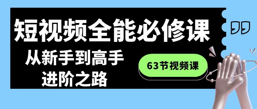 短视频-全能必修课程：从新手到高手进阶之路(63节视频课)-情久项目网