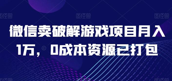 微信卖破解游戏项目月入1万，0成本资源已打包【揭秘】-情久项目网